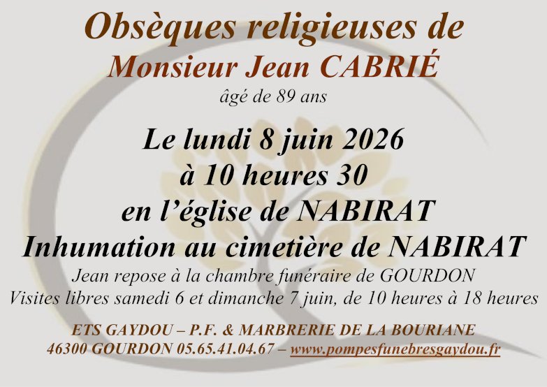 Obsèques religieuses de Monsieur Jean Cabrié âgé de 89 ans le lundi 8 juin 2026 à 10 heures 30 en l’église de Nabirat. Inhumation au cimetière de Nabirat. Jean repose à la chambre funéraire de Gourdon. Visites libres samedi 6 et dimanche 7 juin, de 10 heures à 18 heures.