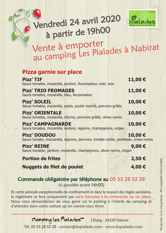 Vendredi 24 avril 2020 à partir de 19 h, vente à emporter au camping Les Pialades à Nabirat. Commande obligatoire par téléphone au 05 53 28 52 28 (si possible avant 14 h). En cette période de confinement et dans le respect des règles sanitaires, le règlement se fera uniquement par carte bancaire à la commande ou sur place. Nous vous demanderons de vous garer sur le parking à l’entrée du camping et d’attendre dans votre voiture qu’on vienne vous livrer.