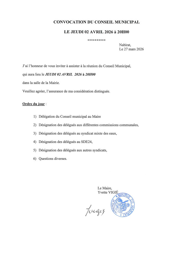 J’ai l’honneur de vous inviter à assister à la réunion du conseil municipal qui aura lieu le jeudi 2 avril 2026 à 20 h dans la salle de la mairie. Ordre du jour : 1) Délégation du conseil municipal au maire 2) Désignation des délégués aux différentes commissions communales 3) Désignation des délégués au syndicat mixte des eaux 4) Désignation des délégués au SDE24 5) Désignation des délégués aux autres syndicats 6) Questions diverses.