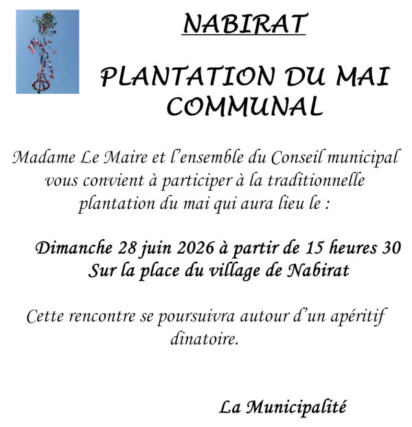 Madame le Maire et l’ensemble du conseil municipal vous convient à participer à la traditionnelle plantation du mai qui aura lieu le dimanche 28 juin 2026 à partir de 15 heures 30 sur la place du village de Nabirat. Cette rencontre se poursuivra autour d’un apéritif dinatoire. La municipalité